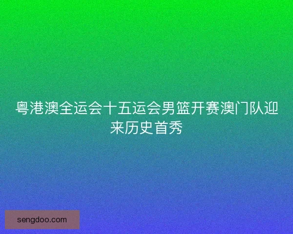 粤港澳全运会十五运会男篮开赛澳门队迎来历史首秀