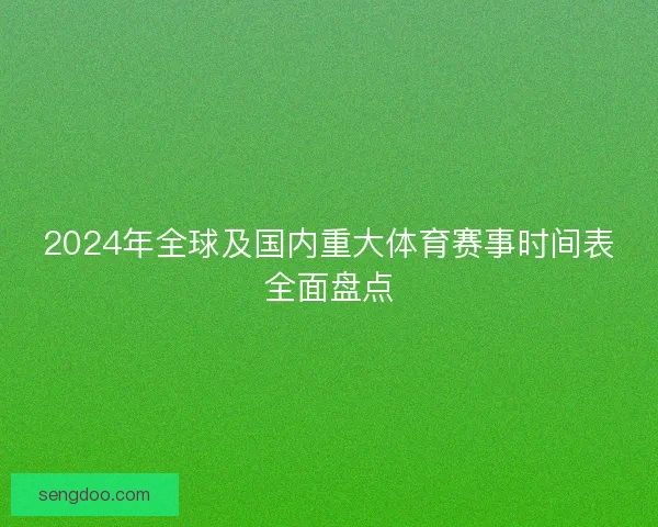 2024年全球及国内重大体育赛事时间表全面盘点