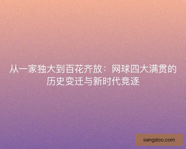 从一家独大到百花齐放：网球四大满贯的历史变迁与新时代竞逐